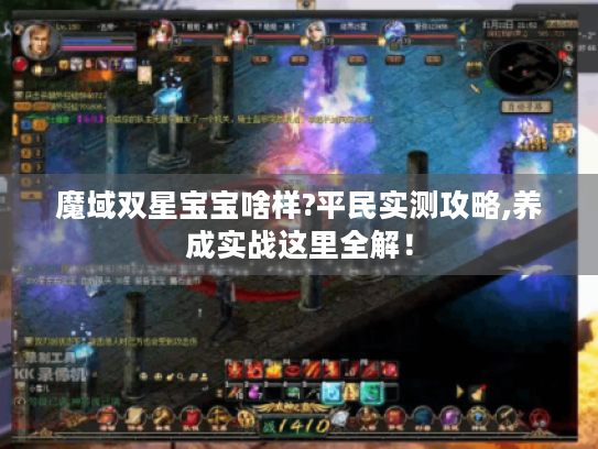 魔域双星宝宝啥样?平民实测攻略,养成实战这里全解! 魔域双星宝宝啥样?平民实测攻略,养成实战这里全解!