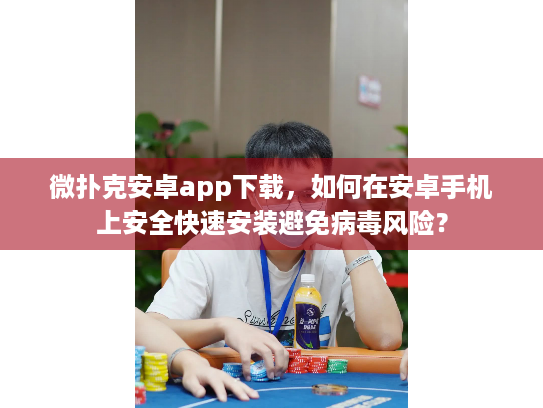 微扑克安卓app下载,如何在安卓手机上安全快速安装避免病毒风险? 微扑克安卓app下载,如何在安卓手机上安全快速安装避免病毒风险?