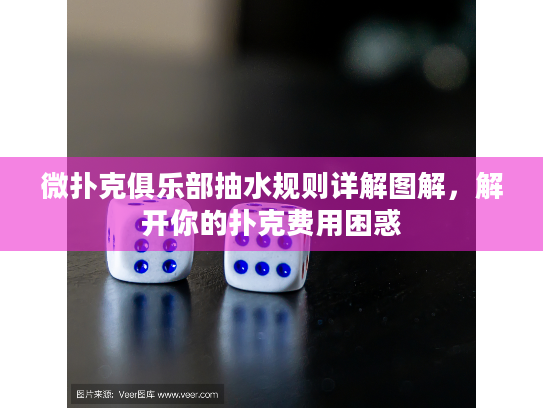微扑克俱乐部抽水规则详解图解,解开你的扑克费用困惑 微扑克俱乐部抽水规则详解图解,解开你的扑克费用困惑