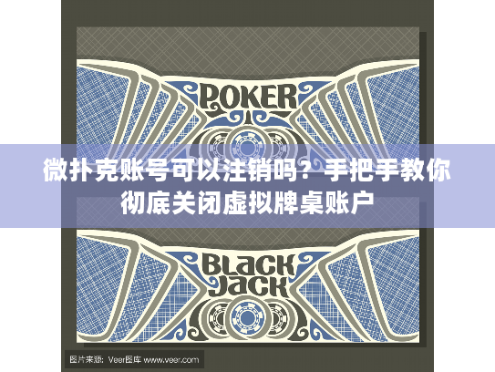 微扑克账号可以注销吗?手把手教你彻底关闭虚拟牌桌账户 微扑克账号可以注销吗?手把手教你彻底关闭虚拟牌桌账户