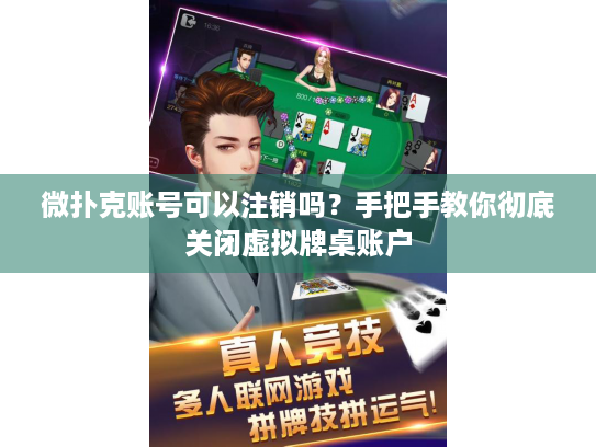 微扑克账号可以注销吗?手把手教你彻底关闭虚拟牌桌账户 微扑克账号可以注销吗?手把手教你彻底关闭虚拟牌桌账户