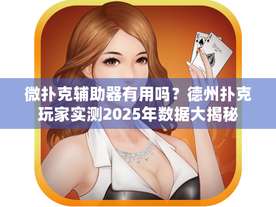 微扑克辅助器有用吗？德州扑克玩家实测2025年数据大揭秘