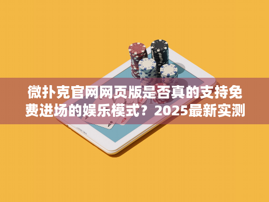 微扑克官网网页版是否真的支持免费进场的娱乐模式？2025最新实测报告