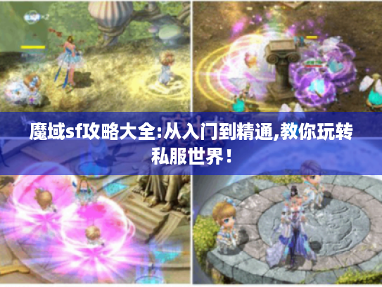 魔域sf攻略大全:从入门到精通,教你玩转私服世界! 魔域sf攻略大全:从入门到精通,教你玩转私服世界!