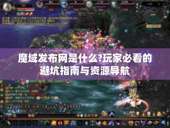 魔域发布网是什么?玩家必看的避坑指南与资源导航 魔域发布网是什么?玩家必看的避坑指南与资源导航