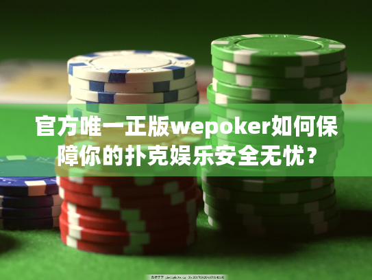 官方唯一正版wepoker如何保障你的扑克娱乐安全无忧? 官方唯一正版wepoker如何保障你的扑克娱乐安全无忧?