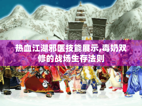 热血江湖邪医技能展示,毒奶双修的战场生存法则