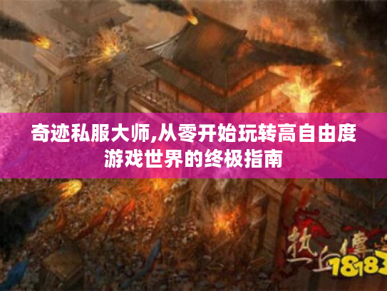 奇迹私服大师,从零开始玩转高自由度游戏世界的终极指南 奇迹私服大师,从零开始玩转高自由度游戏世界的终极指南