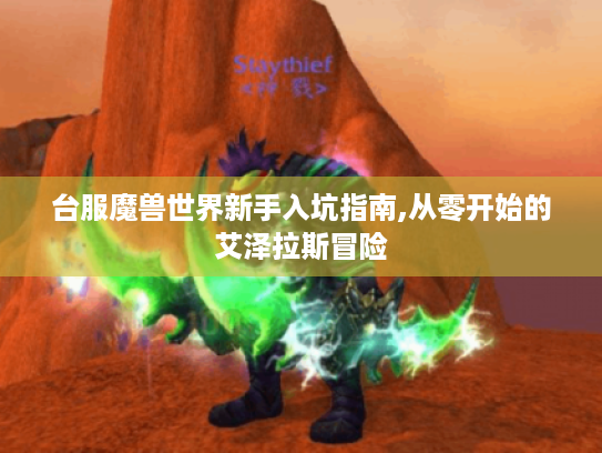 台服魔兽世界新手入坑指南,从零开始的艾泽拉斯冒险 台服魔兽世界新手入坑指南,从零开始的艾泽拉斯冒险