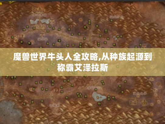 魔兽世界牛头人全攻略,从种族起源到称霸艾泽拉斯 魔兽世界牛头人全攻略,从种族起源到称霸艾泽拉斯