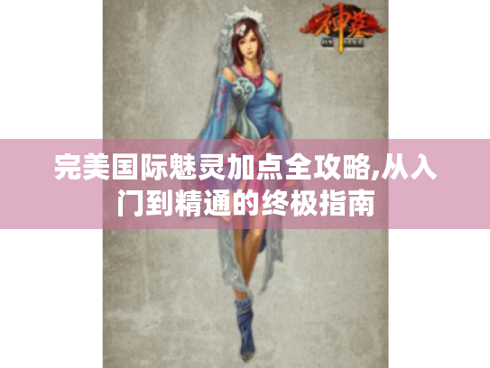 完美国际魅灵加点全攻略,从入门到精通的终极指南 完美国际魅灵加点全攻略,从入门到精通的终极指南