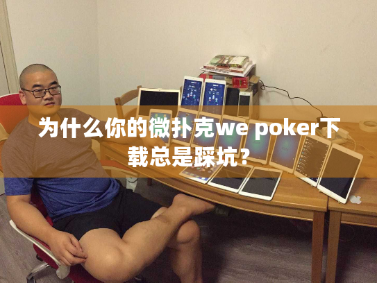 为什么你的微扑克we poker下载总是踩坑? 为什么你的微扑克we poker下载总是踩坑?