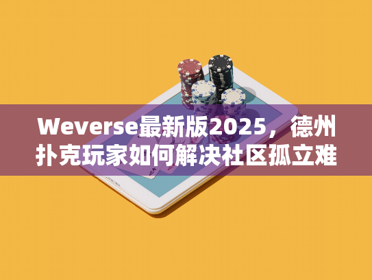 Weverse最新版2025,德州扑克玩家如何解决社区孤立难题 Weverse最新版2025,德州扑克玩家如何解决社区孤立难题