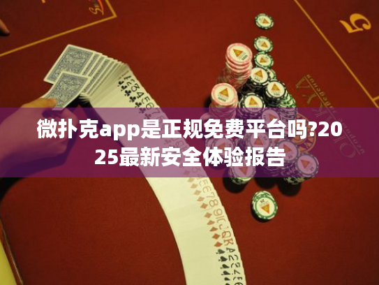 微扑克app是正规免费平台吗?2025最新安全体验报告 微扑克app是正规免费平台吗?2025最新安全体验报告