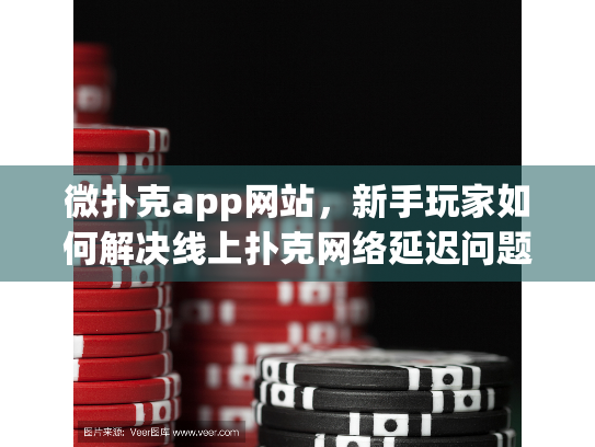 微扑克app网站,新手玩家如何解决线上扑克网络延迟问题? 微扑克app网站,新手玩家如何解决线上扑克网络延迟问题?