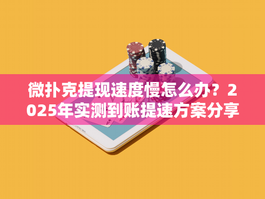 微扑克提现速度慢怎么办?2025年实测到账提速方案分享 微扑克提现速度慢怎么办?2025年实测到账提速方案分享