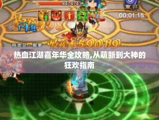 热血江湖嘉年华全攻略,从萌新到大神的狂欢指南 热血江湖嘉年华全攻略,从萌新到大神的狂欢指南