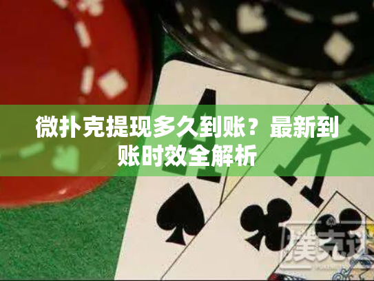 微扑克提现多久到账?最新到账时效全解析 微扑克提现多久到账?最新到账时效全解析