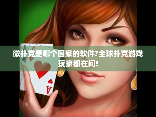 微扑克是哪个国家的软件?全球扑克游戏玩家都在问! 微扑克是哪个国家的软件?全球扑克游戏玩家都在问!