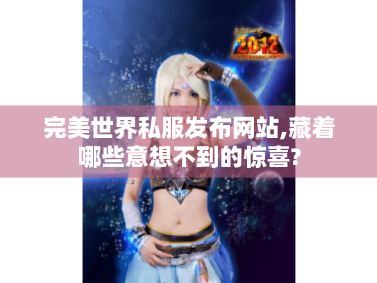 完美世界私服发布网站,藏着哪些意想不到的惊喜? 完美世界私服发布网站,藏着哪些意想不到的惊喜?