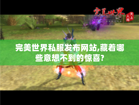 完美世界私服发布网站,藏着哪些意想不到的惊喜? 完美世界私服发布网站,藏着哪些意想不到的惊喜?