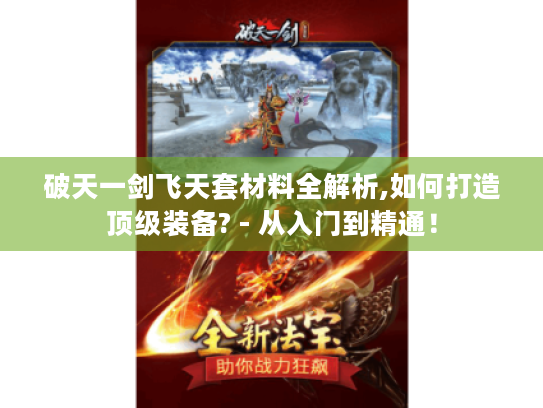 破天一剑飞天套材料全解析,如何打造顶级装备? - 从入门到精通! 破天一剑飞天套材料全解析,如何打造顶级装备? - 从入门到精通!