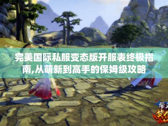 完美国际私服变态版开服表终极指南,从萌新到高手的保姆级攻略 完美国际私服变态版开服表终极指南,从萌新到高手的保姆级攻略