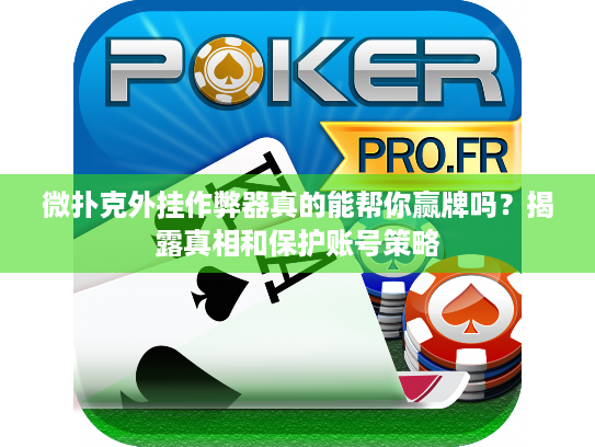 微扑克外挂作弊器真的能帮你赢牌吗？揭露真相和保护账号策略