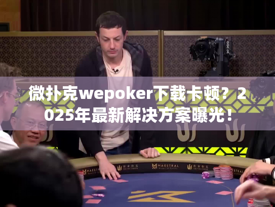 微扑克wepoker下载卡顿?2025年最新解决方案曝光! 微扑克wepoker下载卡顿?2025年最新解决方案曝光!