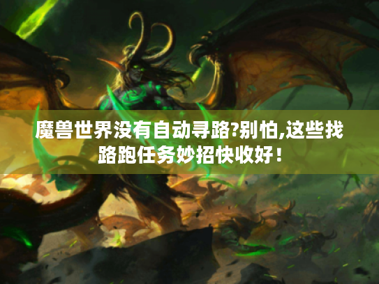 魔兽世界没有自动寻路?别怕,这些找路跑任务妙招快收好! 魔兽世界没有自动寻路?别怕,这些找路跑任务妙招快收好!