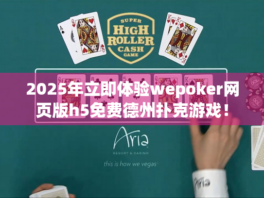 2025年立即体验wepoker网页版h5免费德州扑克游戏! 2025年立即体验wepoker网页版h5免费德州扑克游戏!