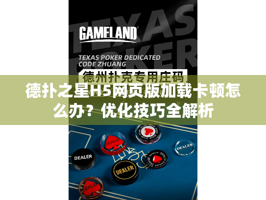 德扑之星H5网页版加载卡顿怎么办?优化技巧全解析 德扑之星H5网页版加载卡顿怎么办?优化技巧全解析