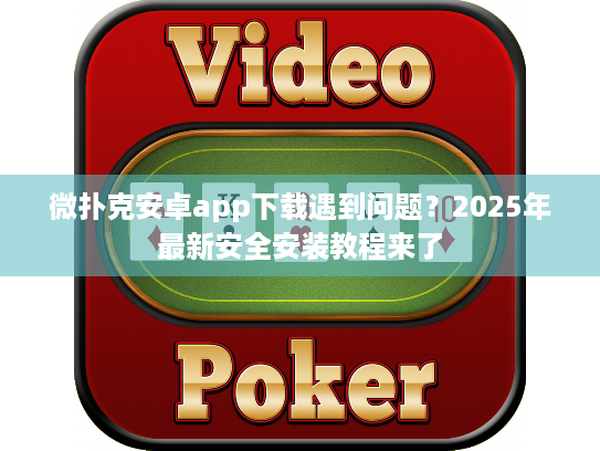 微扑克安卓app下载遇到问题?2025年最新安全安装教程来了 微扑克安卓app下载遇到问题?2025年最新安全安装教程来了