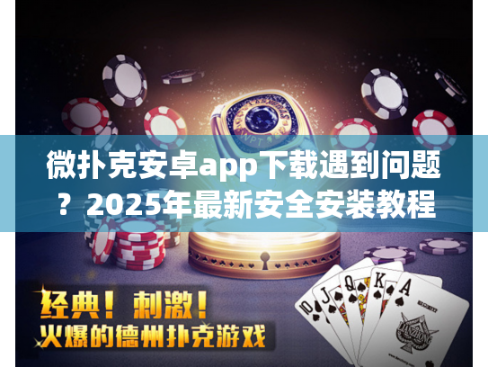 微扑克安卓app下载遇到问题?2025年最新安全安装教程来了 微扑克安卓app下载遇到问题?2025年最新安全安装教程来了