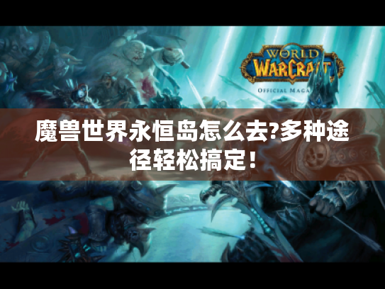 魔兽世界永恒岛怎么去?多种途径轻松搞定! 魔兽世界永恒岛怎么去?多种途径轻松搞定!