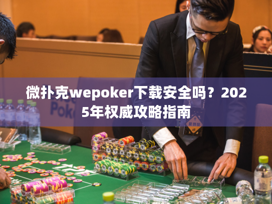 微扑克wepoker下载安全吗?2025年权威攻略指南 微扑克wepoker下载安全吗?2025年权威攻略指南