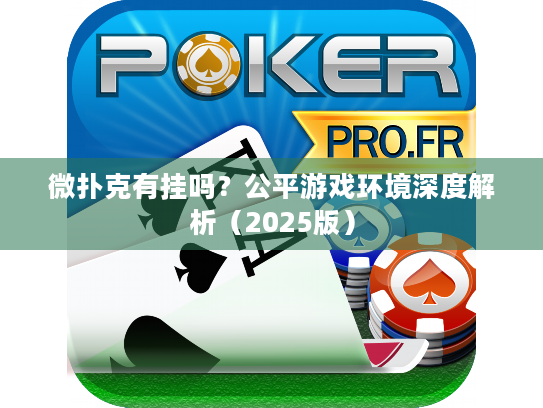 微扑克有挂吗？公平游戏环境深度解析（2025版）