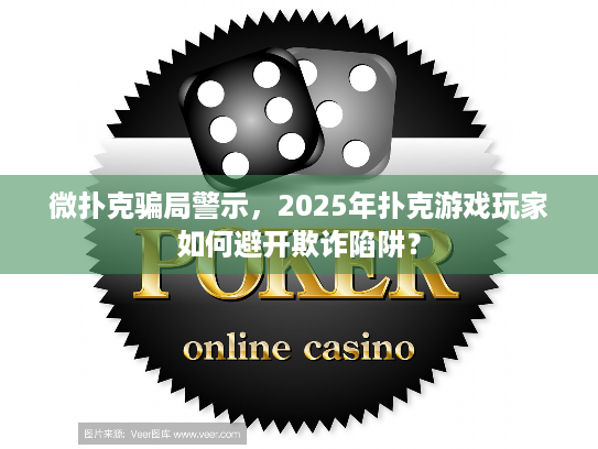 微扑克骗局警示,2025年扑克游戏玩家如何避开欺诈陷阱? 微扑克骗局警示,2025年扑克游戏玩家如何避开欺诈陷阱?