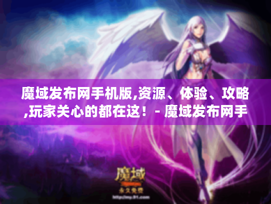 魔域发布网手机版,资源、体验、攻略,玩家关心的都在这!- 魔域发布网手机版 魔域发布网手机版,资源、体验、攻略,玩家关心的都在这!- 魔域发布网手机版