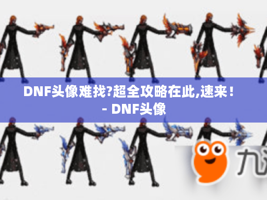 DNF头像难找?超全攻略在此,速来! - DNF头像 DNF头像难找?超全攻略在此,速来! - DNF头像