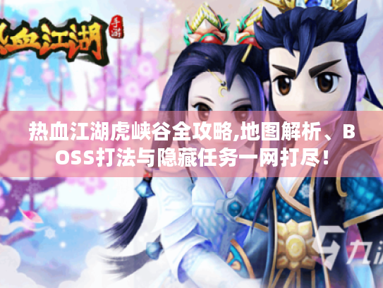 热血江湖虎峡谷全攻略,地图解析、BOSS打法与隐藏任务一网打尽! 热血江湖虎峡谷全攻略,地图解析、BOSS打法与隐藏任务一网打尽!