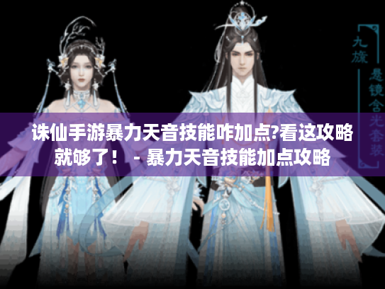 诛仙手游暴力天音技能咋加点?看这攻略就够了! - 暴力天音技能加点攻略 诛仙手游暴力天音技能咋加点?看这攻略就够了! - 暴力天音技能加点攻略