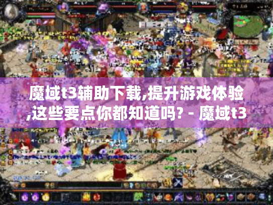 魔域t3辅助下载,提升游戏体验,这些要点你都知道吗? - 魔域t3辅助 魔域t3辅助下载,提升游戏体验,这些要点你都知道吗? - 魔域t3辅助
