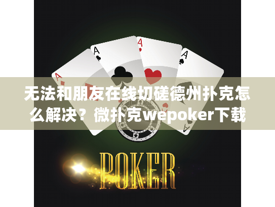 无法和朋友在线切磋德州扑克怎么解决?微扑克wepoker下载即玩教程 无法和朋友在线切磋德州扑克怎么解决?微扑克wepoker下载即玩教程