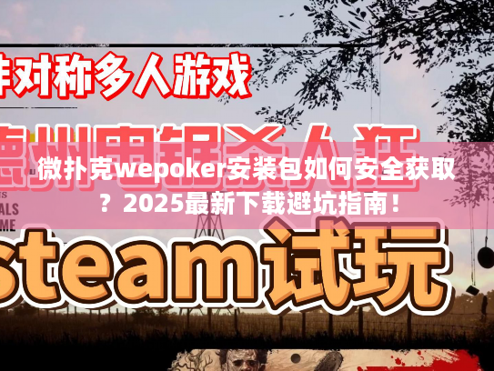 微扑克wepoker安装包如何安全获取?2025最新下载避坑指南! 微扑克wepoker安装包如何安全获取?2025最新下载避坑指南!