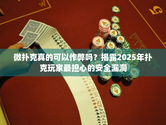 微扑克真的可以作弊吗?揭露2025年扑克玩家最担心的安全漏洞 微扑克真的可以作弊吗?揭露2025年扑克玩家最担心的安全漏洞