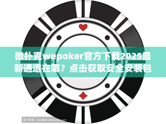 微扑克wepoker官方下载2025最新通道在哪?点击获取安全安装包 微扑克wepoker官方下载2025最新通道在哪?点击获取安全安装包