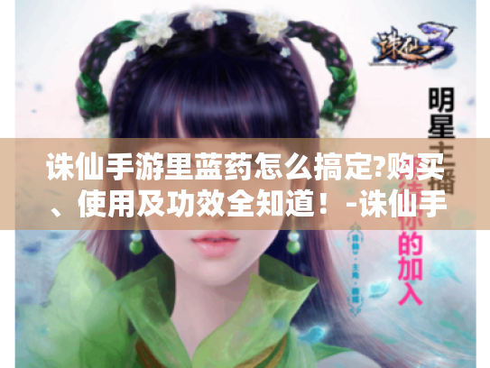 诛仙手游里蓝药怎么搞定?购买、使用及功效全知道！-诛仙手游蓝药