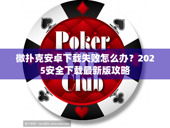 微扑克安卓下载失败怎么办?2025安全下载最新版攻略 微扑克安卓下载失败怎么办?2025安全下载最新版攻略