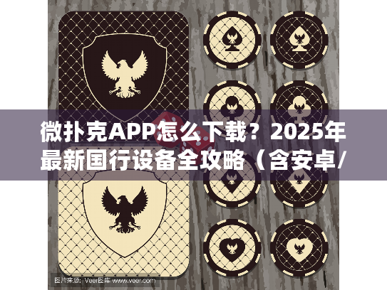 微扑克APP怎么下载？2025年最新国行设备全攻略（含安卓/iOS）
